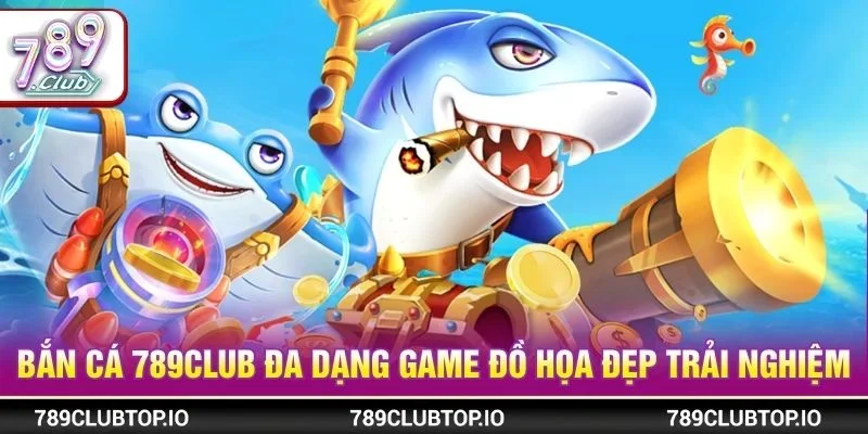 Bắn cá 789CLUB đa dạng game đồ họa đẹp trải nghiệm