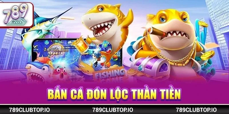 Bắn Cá Đón Lộc Thần Tiền 789CLUB: Săn Thưởng Thả Ga 24/7