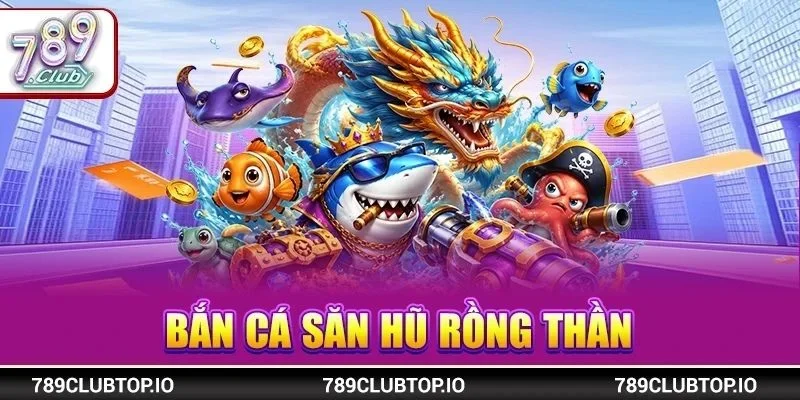 Bắn Cá Săn Hũ Rồng Thần 789CLUB: Bản 2026 Có Gì HOT?