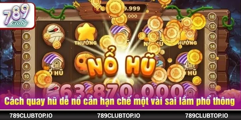 Cách quay hũ dễ nổ cần hạn chế một vài sai lầm phổ thông 