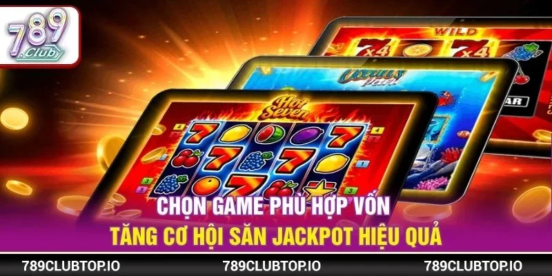 Chọn game phù hợp vốn tăng cơ hội săn jackpot hiệu quả