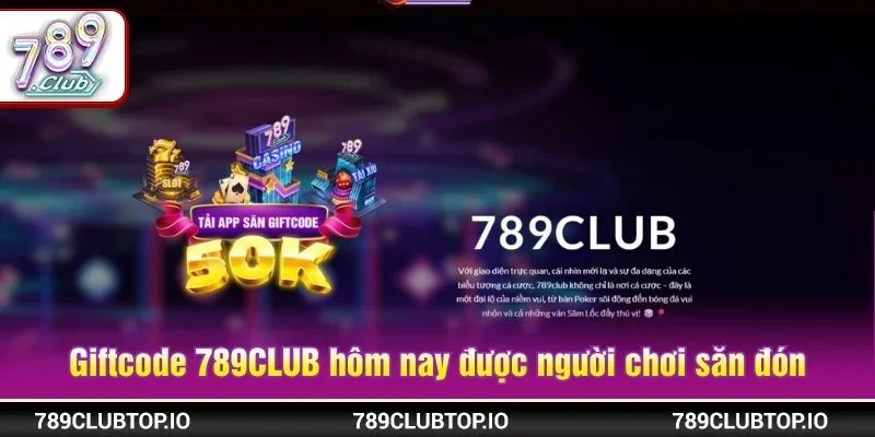 Giftcode 789CLUB hôm nay được người chơi săn đón
